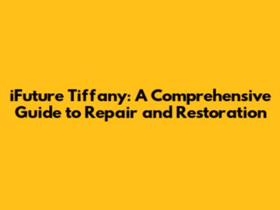 iFuture Tiffany: A Comprehensive Guide to Repair and Restoration