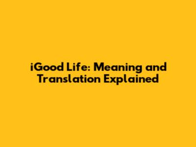 iGood Life: Meaning and Translation Explained