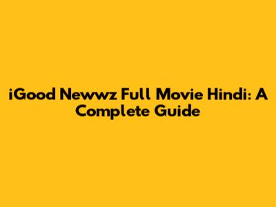 iGood Newwz Full Movie Hindi: A Complete Guide