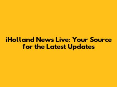 iHolland News Live: Your Source for the Latest Updates
