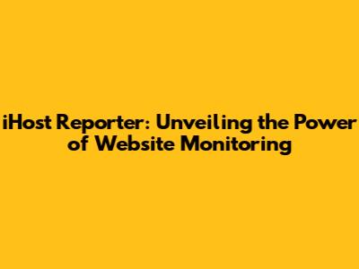 iHost Reporter: Unveiling the Power of Website Monitoring