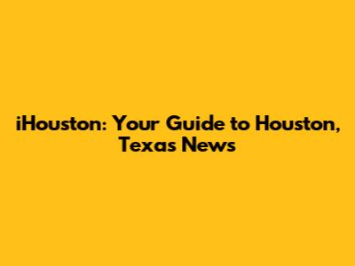 iHouston: Your Guide to Houston, Texas News