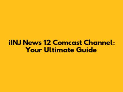 iINJ News 12 Comcast Channel: Your Ultimate Guide