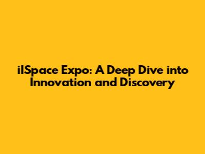 iISpace Expo: A Deep Dive into Innovation and Discovery