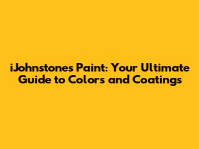 iJohnstones Paint: Your Ultimate Guide to Colors and Coatings