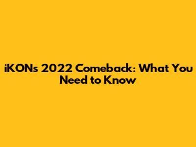 iKON's 2022 Comeback: What You Need to Know