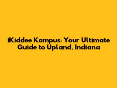 iKiddee Kampus: Your Ultimate Guide to Upland, Indiana