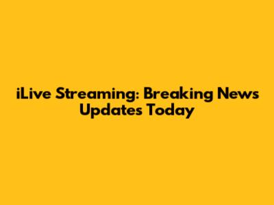 iLive Streaming: Breaking News Updates Today