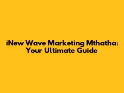 iNew Wave Marketing Mthatha: Your Ultimate Guide