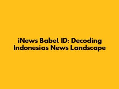 iNews Babel ID: Decoding Indonesia's News Landscape
