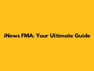 iNews FMA: Your Ultimate Guide