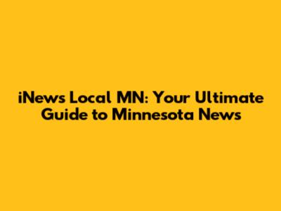 iNews Local MN: Your Ultimate Guide to Minnesota News