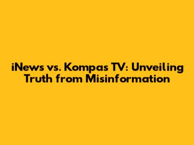 iNews vs. Kompas TV: Unveiling Truth from Misinformation