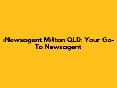 iNewsagent Milton QLD: Your Go-To Newsagent