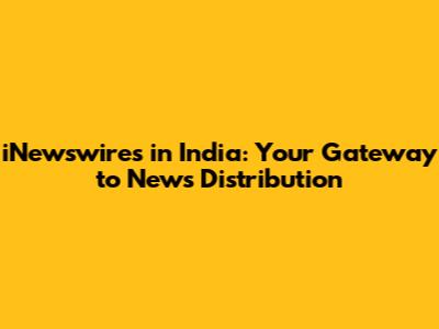 iNewswires in India: Your Gateway to News Distribution