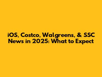 iOS, Costco, Walgreens, & SSC News in 2025: What to Expect