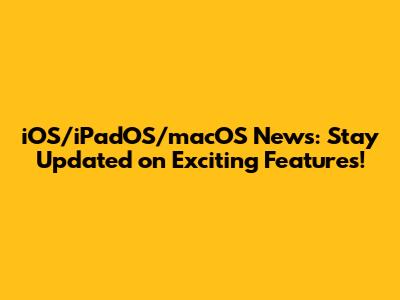 iOS/iPadOS/macOS News: Stay Updated on Exciting Features!