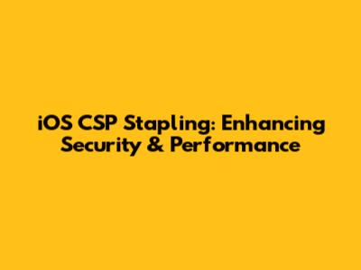 iOS CSP Stapling: Enhancing Security & Performance