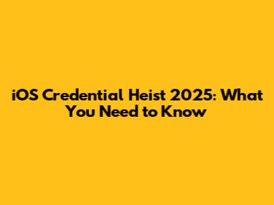iOS Credential Heist 2025: What You Need to Know