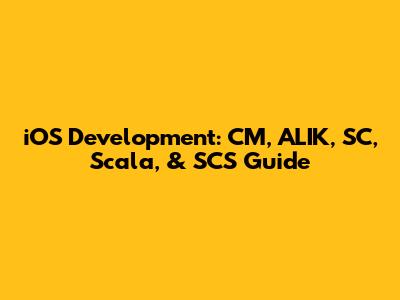 iOS Development: CM, ALIK, SC, Scala, & SCS Guide