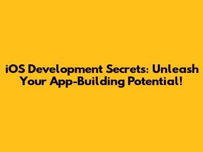 iOS Development Secrets: Unleash Your App-Building Potential!