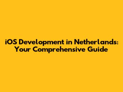 iOS Development in Netherlands: Your Comprehensive Guide