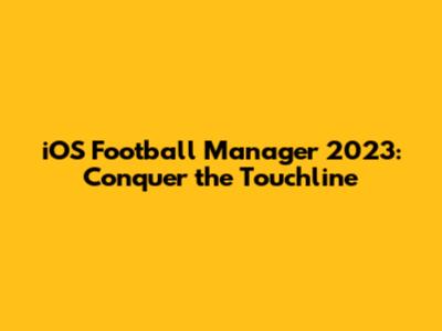 iOS Football Manager 2023: Conquer the Touchline