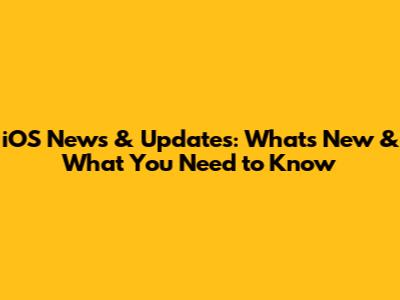 iOS News & Updates: What's New & What You Need to Know