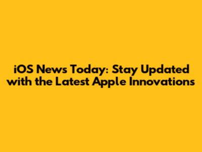 iOS News Today: Stay Updated with the Latest Apple Innovations