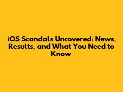 iOS Scandals Uncovered: News, Results, and What You Need to Know
