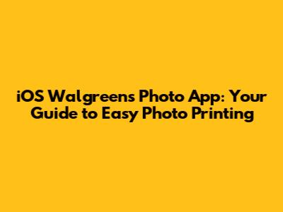 iOS Walgreens Photo App: Your Guide to Easy Photo Printing