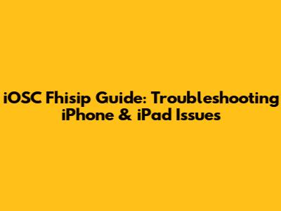 iOSC Fhisip Guide: Troubleshooting iPhone & iPad Issues