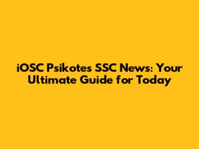 iOSC Psikotes SSC News: Your Ultimate Guide for Today