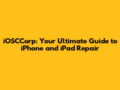 iOSCCorp: Your Ultimate Guide to iPhone and iPad Repair