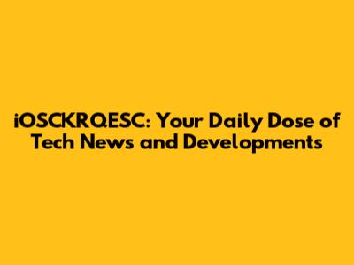 iOSCKRQESC: Your Daily Dose of Tech News and Developments