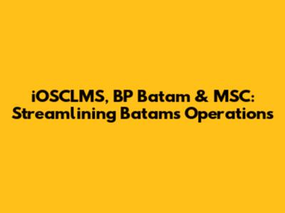 iOSCLMS, BP Batam & MSC: Streamlining Batam's Operations