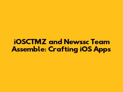 iOSCTMZ and Newssc Team Assemble: Crafting iOS Apps