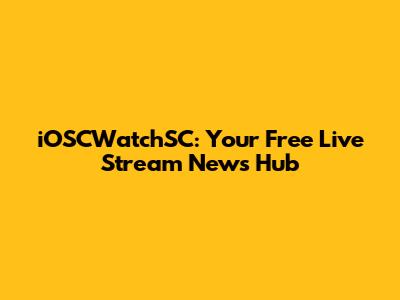 iOSCWatchSC: Your Free Live Stream News Hub