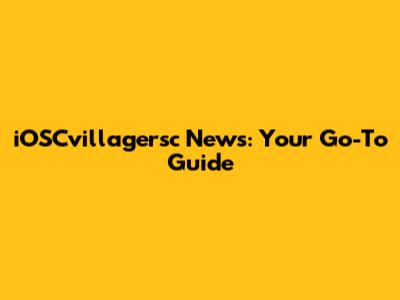iOSCvillagersc News: Your Go-To Guide