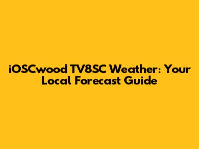 iOSCwood TV8SC Weather: Your Local Forecast Guide