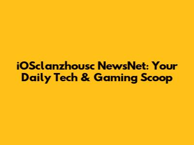 iOSclanzhousc NewsNet: Your Daily Tech & Gaming Scoop