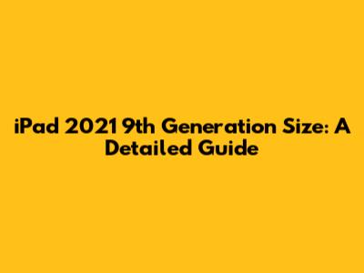 iPad 2021 9th Generation Size: A Detailed Guide