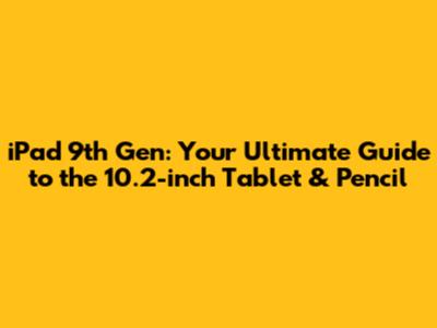 iPad 9th Gen: Your Ultimate Guide to the 10.2-inch Tablet & Pencil