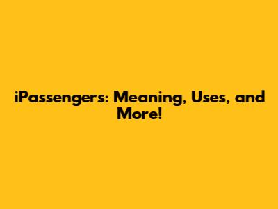 iPassengers: Meaning, Uses, and More!