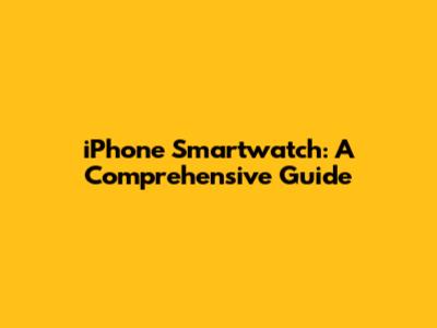 iPhone Smartwatch: A Comprehensive Guide