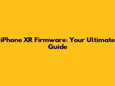 iPhone XR Firmware: Your Ultimate Guide