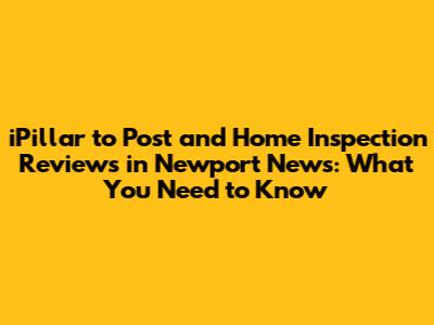 iPillar to Post and Home Inspection Reviews in Newport News: What You Need to Know