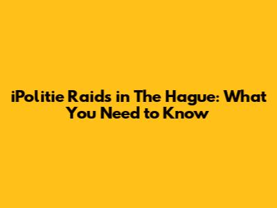 iPolitie Raids in The Hague: What You Need to Know