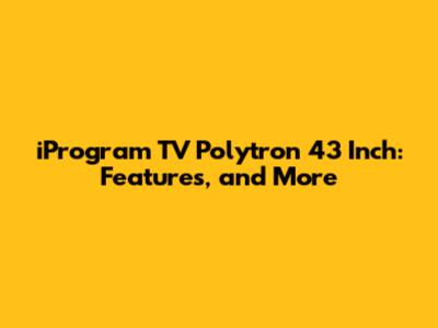 iProgram TV Polytron 43 Inch: Features, and More