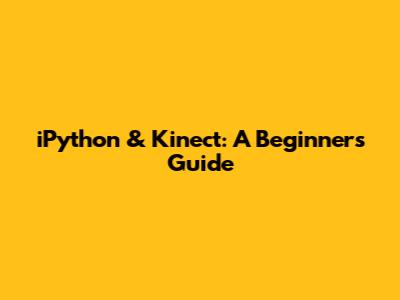 iPython & Kinect: A Beginner's Guide